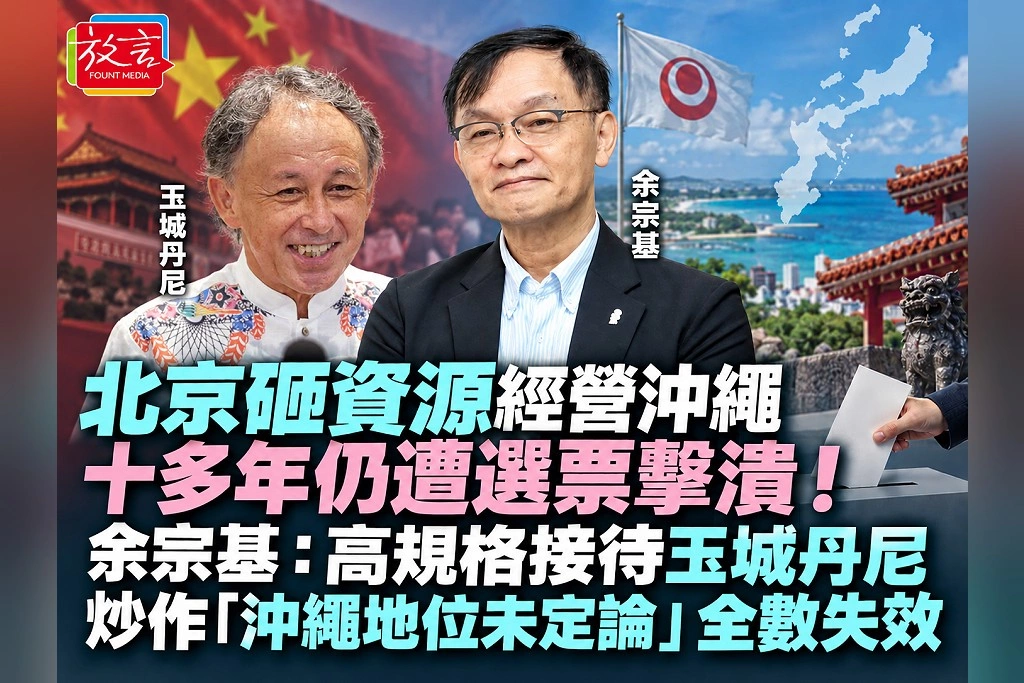 北京砸資源經營沖繩十多年仍遭選票擊潰!余宗基:高規格接待玉城丹尼、炒作「沖繩地位未定論」全數失效