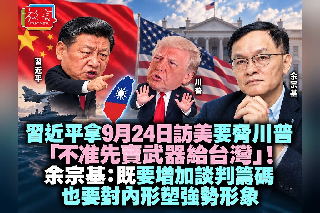 習近平拿9月24日訪美要脅川普「不准先賣武器給台灣」！余宗基：既要增加談判籌碼、也要對內形塑強勢形象