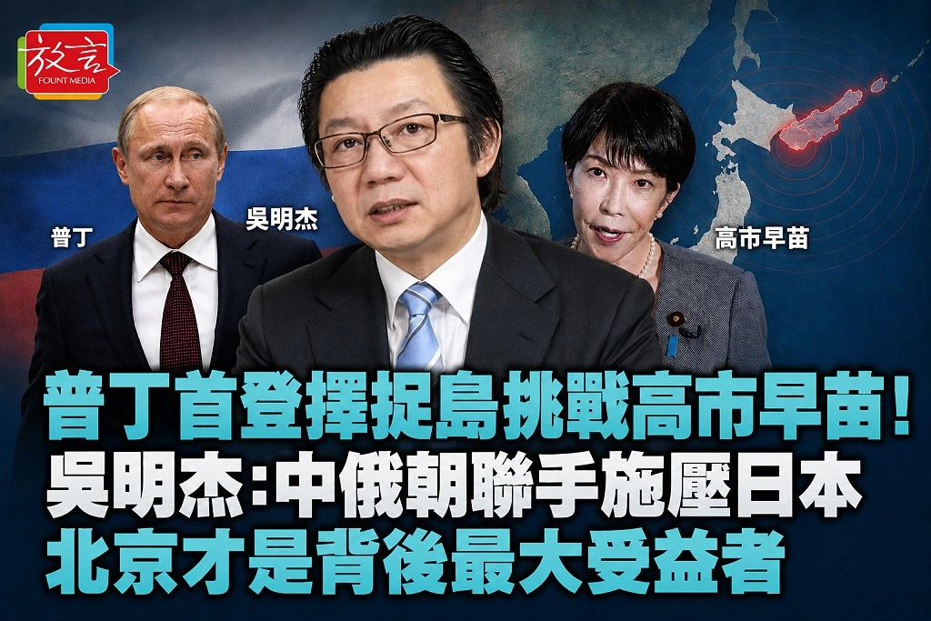 普丁首登擇捉島挑戰高市早苗！吳明杰：中俄朝聯手施壓日本　北京才是背後最大受益者