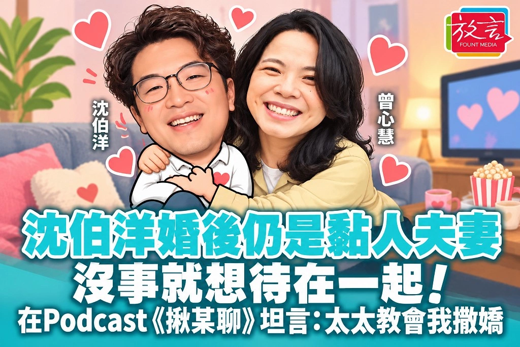 沈伯洋婚後仍是黏人夫妻，沒事就想待在一起！在Podcast《揪某聊》坦言：太太教會我撒嬌