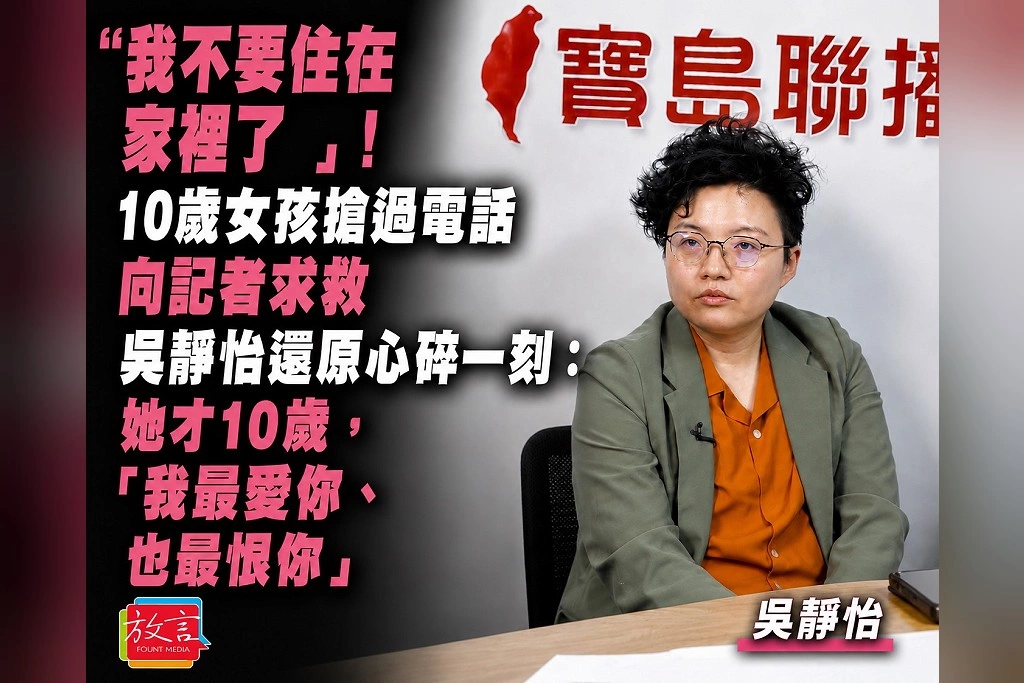 「我不要住在家裡了」！10歲女孩搶過電話向記者求救　吳靜怡還原心碎一刻：她才10歲，卻對媽媽說「我最愛你、也最恨你」