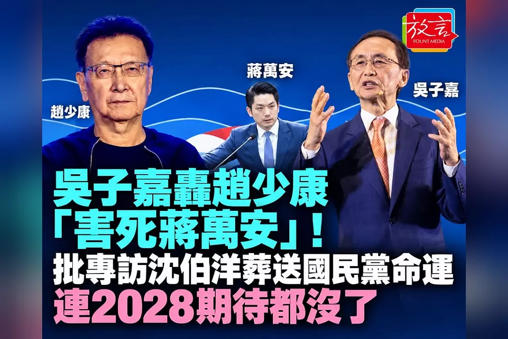 吳子嘉轟趙少康「害死蔣萬安」！批專訪沈伯洋葬送國民黨命運　連2028期待都沒了