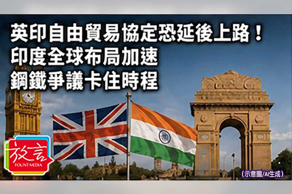 《放. 新聞／世界要聞／英國印度》英印自由貿易協定恐延後上路！印度全球布局加速　鋼鐵爭議卡住時程