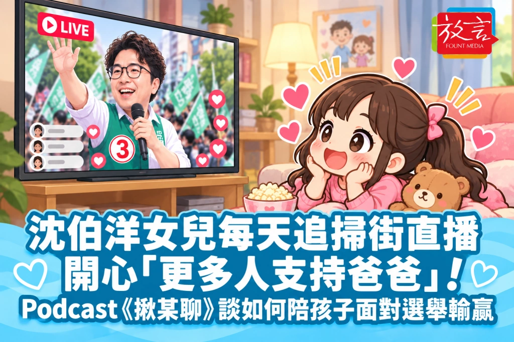 沈伯洋女兒每天追掃街直播，開心「更多人支持爸爸」！Podcast《揪某聊》談如何陪孩子面對選舉輸贏