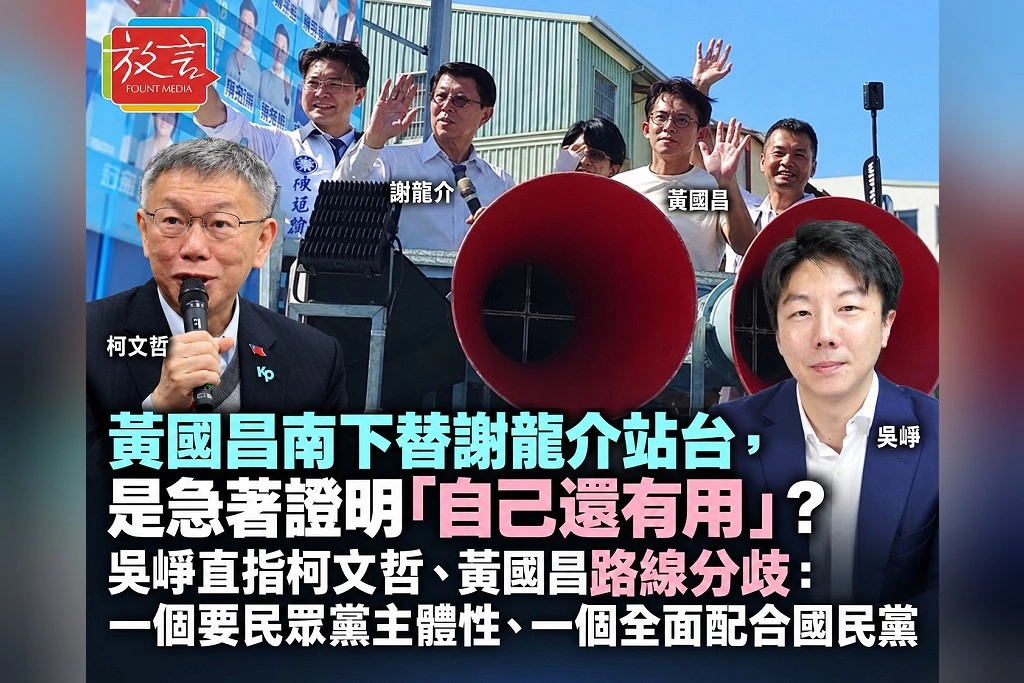 黃國昌南下替謝龍介站台，是急著證明「自己還有用」？吳崢直指柯文哲、黃國昌路線分歧：一個要民眾黨主體性、一個全面配合國民黨