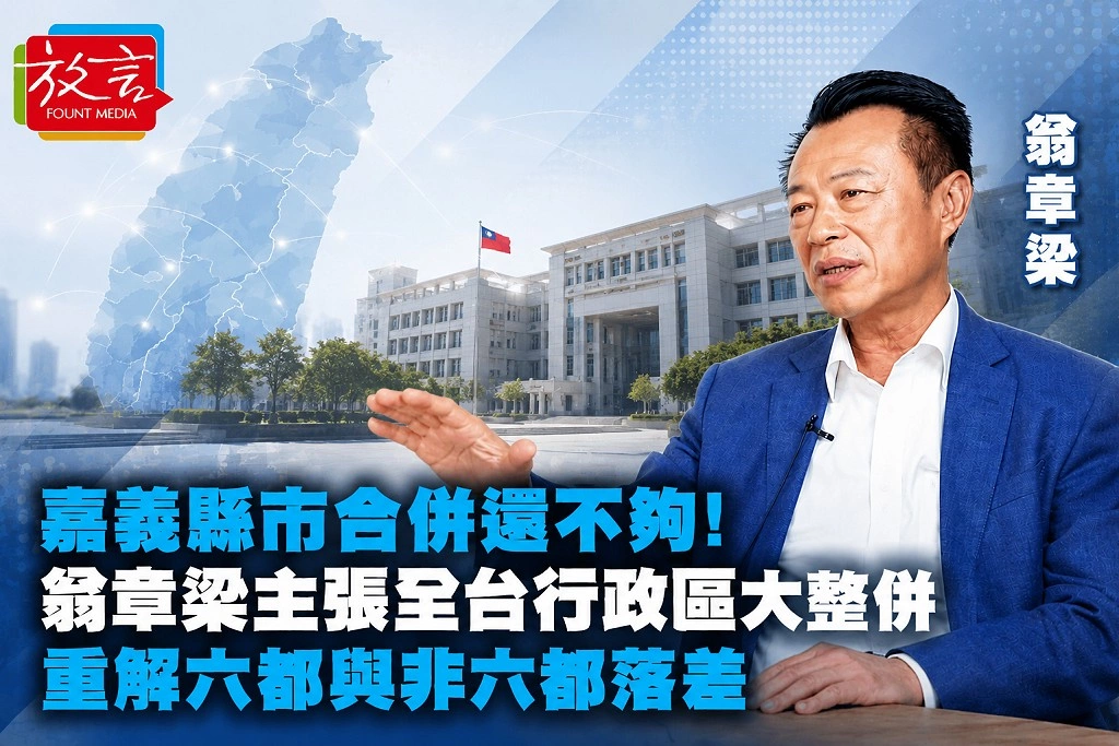  嘉義縣市合併還不夠！翁章梁主張全台行政區大整併　重解六都與非六都落差