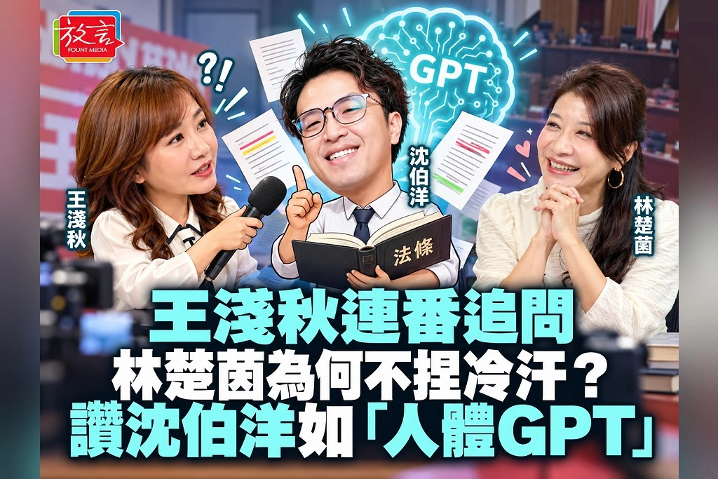 王淺秋連番追問，林楚茵為何不捏冷汗？讚沈伯洋如「人體GPT」：立院交鋒當場讀懂法條、抓出問題