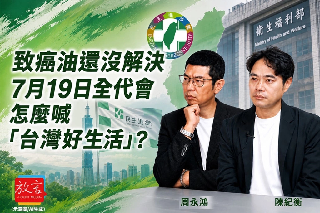 《放．新聞》毒油還沒解決，7月19日全代會怎麼喊「台灣好生活」？周玉蔻警示民進黨　周永鴻、陳紀衡也憂心忡忡