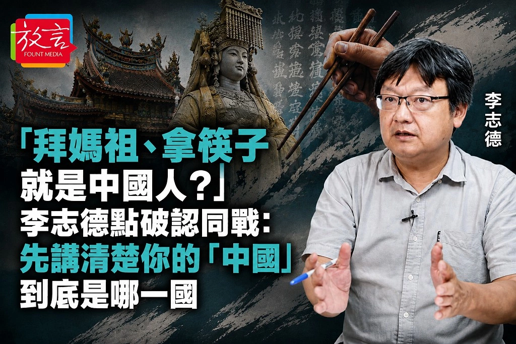 「拜媽祖、拿筷子就是中國人?」李志德點破認同戰:先講清楚你的「中國」到底是哪一國