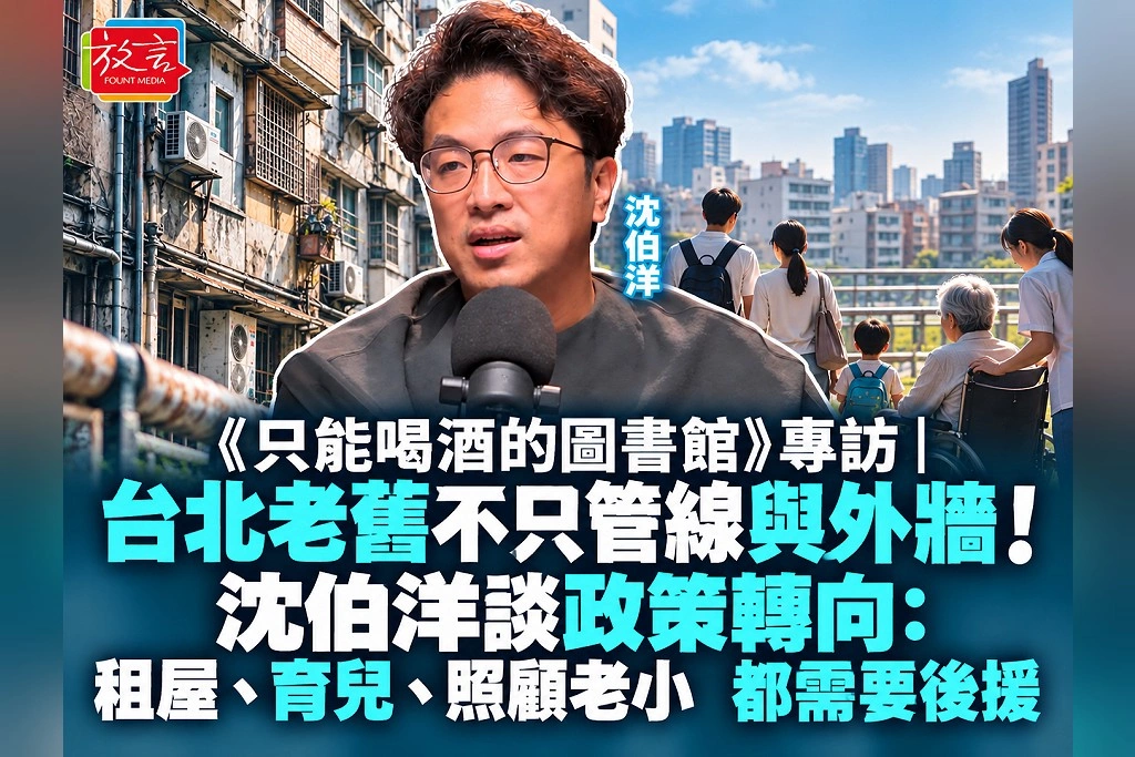 《只能喝酒的圖書館》專訪｜台北老舊不只管線與外牆！沈伯洋談政策轉向：租屋、育兒、照顧老小，都需要後援