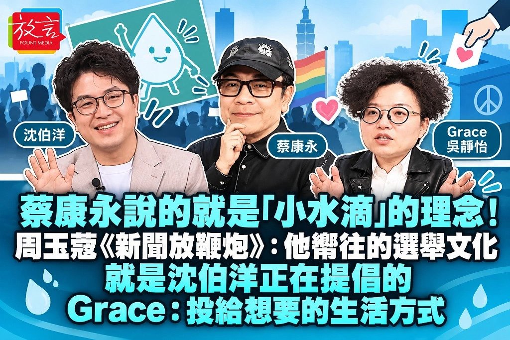 蔡康永說的就是「小水滴」的理念！周玉蔻《新聞放鞭炮》：他嚮往的選舉文化，就是沈伯洋正在提倡的　Grace：投給想要的生活方式