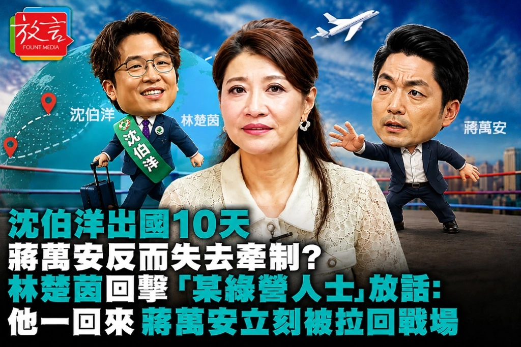 沈伯洋出國10天，蔣萬安反而失去牽制？林楚茵回擊「某綠營人士」放話：他一回來，蔣萬安立刻被拉回戰場