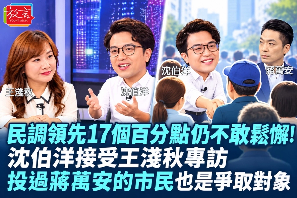 民調領先17個百分點仍不敢鬆懈!沈伯洋接受王淺秋專訪:選前都是挑戰者 投過蔣萬安的市民也是爭取對象