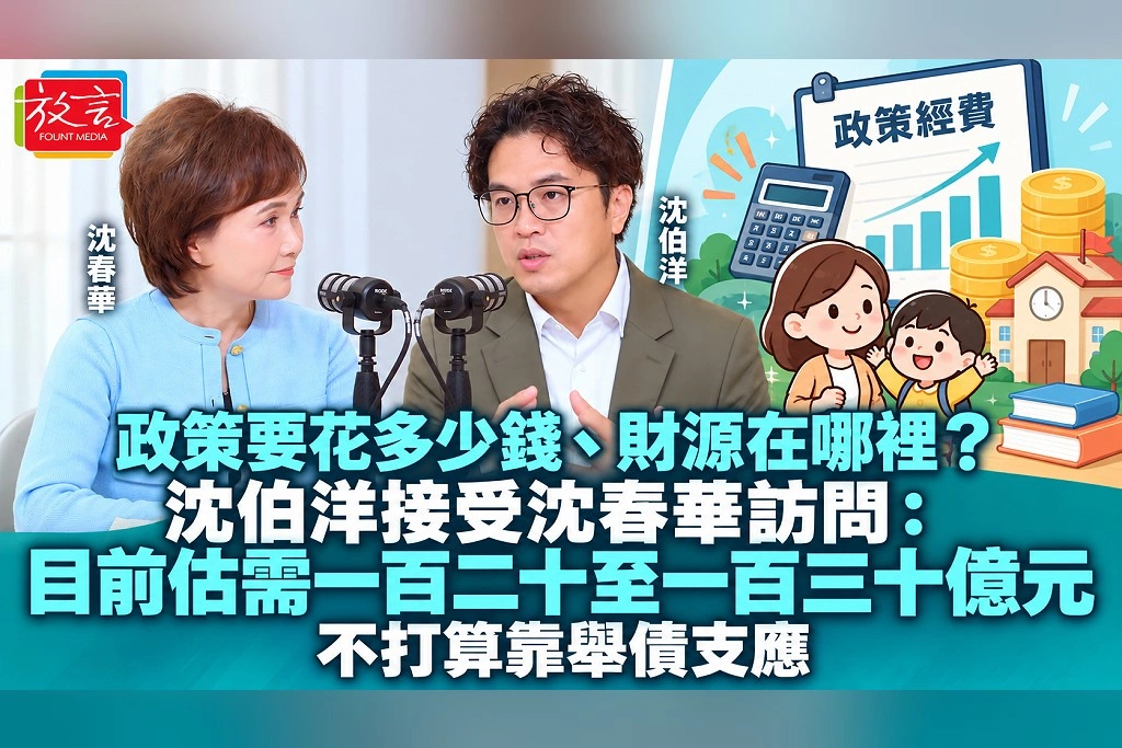 政策要花多少錢、財源在哪裡?沈伯洋接受沈春華訪問:目前估需一百二十至一百三十億元,不打算靠舉債支應