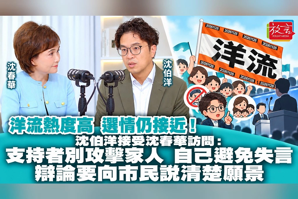 洋流熱度高,選情仍接近!沈伯洋接受沈春華訪問:支持者別攻擊家人,自己避免失言,辯論要向市民說清楚願景