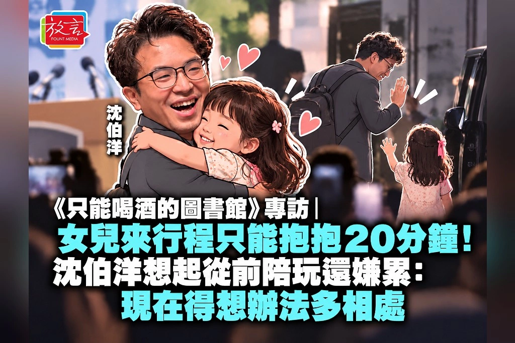 《只能喝酒的圖書館》專訪｜女兒來行程只能抱抱20分鐘！沈伯洋想起從前陪玩還嫌累：現在得想辦法多相處