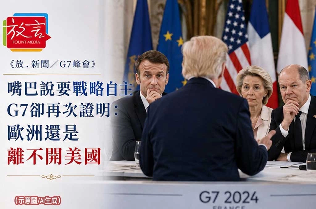 《放. 新聞／G7峰會》嘴巴說要戰略自主　G7卻再次證明：歐洲還是離不開美國